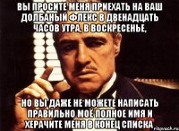 вы просите меня приехать на ваш долбаный флекс в двенадцать часов утра, в воскресенье, но вы даже не можете написать правильно моё полное имя и херачите меня в конец списка