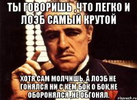 ты говоришь ,что легко и лоэб самый крутой хотя сам молчишь, а лоэб не гонялся ни с кем бок о бок,не оборонялся ,не обгонял.