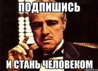 подпишись и стань человеком