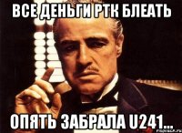 все деньги ртк блеать опять забрала u241...