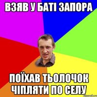 взяв у баті запора поїхав тьолочок чіпляти по селу