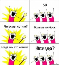 Кто мы? 5В Чего мы хотим? Больше пятёрок! Когда мы это хотим? Всегда!