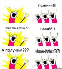 Кто Мы?? Лохииии!!! Чего мы хотим?? Бааабб!! А получим??? Неееееттт!!!