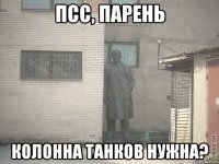 псс, парень колонна танков нужна?