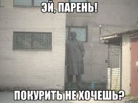 эй, парень! покурить не хочешь?