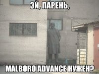 эй, парень, malboro advance нужен?