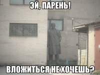 эй, парень! вложиться не хочешь?