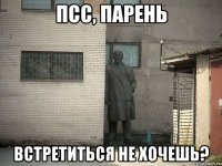 псс, парень встретиться не хочешь?