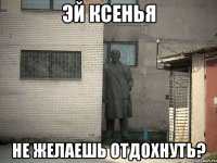 эй ксенья не желаешь отдохнуть?