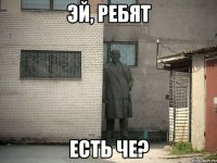 эй, ребят есть че?