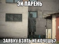 эй парень заявку взять не хочешь?