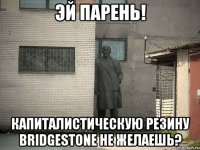 эй парень! капиталистическую резину bridgestone не желаешь?