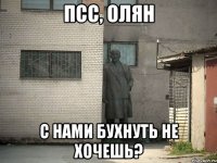 псс, олян с нами бухнуть не хочешь?