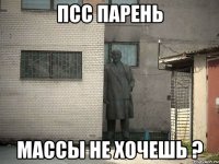 псс парень массы не хочешь ?