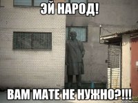 эй народ! вам мате не нужно?!!!