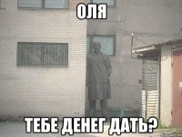 оля тебе денег дать?