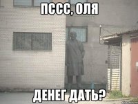 пссс, оля денег дать?