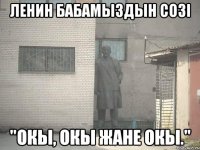 ленин бабамыздын созi "окы, окы жане окы."