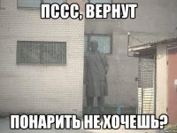 пссс, вернут понарить не хочешь?