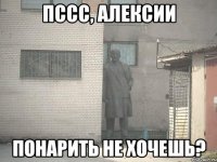 пссс, алексии понарить не хочешь?