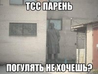 тсс парень погулять не хочешь?