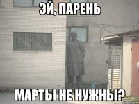 эй, парень марты не нужны?