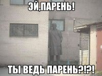 эй,парень! ты ведь парень?!?!