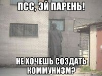 псс, эй парень! не хочешь создать коммунизм?