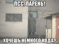 псс, парень! хочешь немного код4?