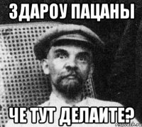 здароу пацаны че тут делаите?