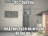 псс парень подтянуться на игру не желаешь?