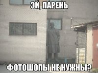 эй, парень фотошопы не нужны?