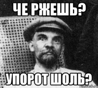 че ржешь? упорот шоль?