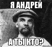 я андрей а ты кто?