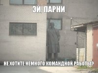 Эй, парни не хотите немного командной работы?