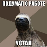 подумал о работе устал