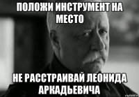 положи инструмент на место не расстраивай леонида аркадьевича