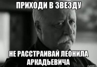 приходи в звезду не расстраивай леонила аркадьевича