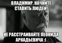 владимир, начните ставить людей! не расстраивайте леонида аркадьевича :(