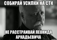 собирай усилки на стк не расстраивай леонида аркадьевича