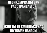 леонид аркадьевич расстраивается если ты не смеешься над шутками панасы