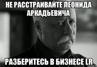 не расстраивайте леонида аркадьевича разберитесь в бизнесе lr