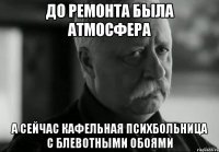 до ремонта была атмосфера а сейчас кафельная психбольница с блевотными обоями