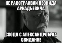 не расстраивай леонида аркадьевича сходи с александром на свидание