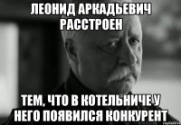 леонид аркадьевич расстроен тем, что в котельниче у него появился конкурент