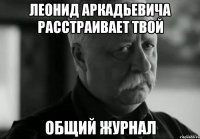 леонид аркадьевича расстраивает твой общий журнал