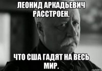 леонид аркадьевич расстроен, что сша гадят на весь мир.