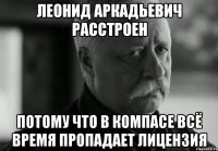 леонид аркадьевич расстроен потому что в компасе всё время пропадает лицензия