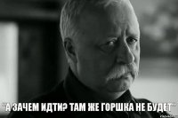  "А зачем идти? Там же горшка не будет"