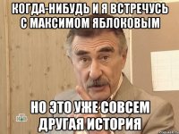 когда-нибудь и я встречусь с максимом яблоковым но это уже совсем другая история